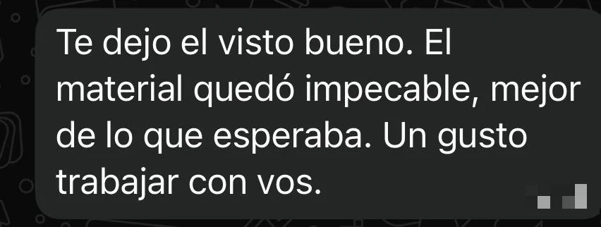 Mensaje de WhatsApp de un cliente: «Te dejo el visto bueno. El material quedó impecable, mejor de lo que esperaba. Un gusto trabajar con vos.»